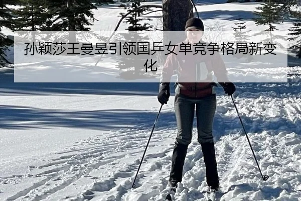 孙颖莎王曼昱引领国乒女单竞争格局新变化