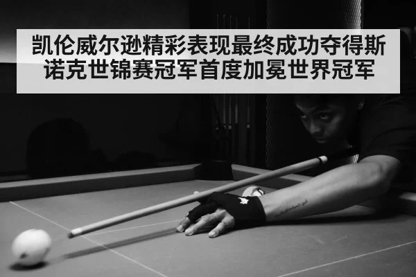 凯伦威尔逊精彩表现最终成功夺得斯诺克世锦赛冠军首度加冕世界冠军