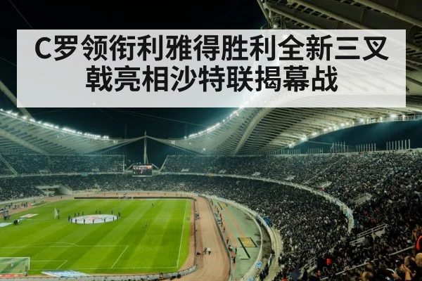 C罗领衔利雅得胜利全新三叉戟亮相沙特联揭幕战