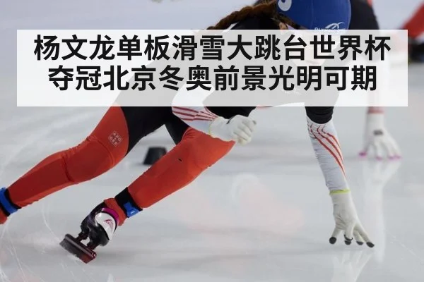 杨文龙单板滑雪大跳台世界杯夺冠北京冬奥前景光明可期