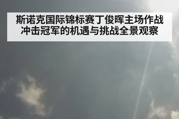 斯诺克国际锦标赛丁俊晖主场作战冲击冠军的机遇与挑战全景观察