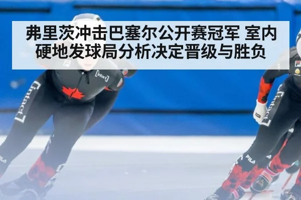 弗里茨冲击巴塞尔公开赛冠军 室内硬地发球局分析决定晋级与胜负